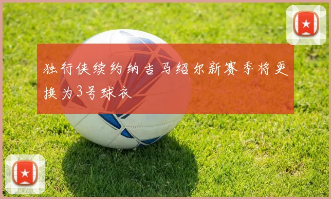 独行侠续约纳吉马绍尔新赛季将更换为3号球衣