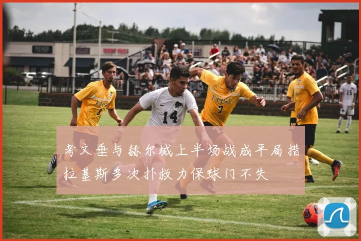 考文垂与赫尔城上半场战成平局措拉基斯多次扑救力保球门不失