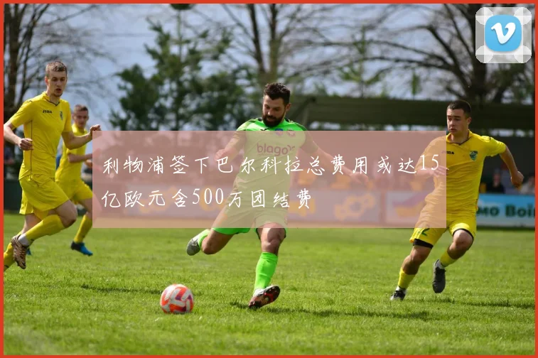 利物浦签下巴尔科拉总费用或达15亿欧元含500万团结费